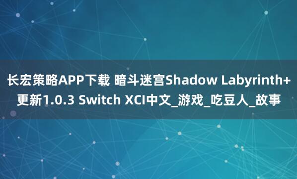 長(zhǎng)宏策略APP下載 暗斗迷宮Shadow Labyrinth+更新1.0.3 Switch XCI中文_游戲_吃豆人_故事
