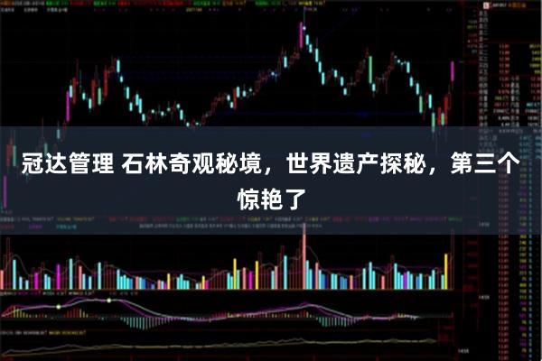 冠達(dá)管理 石林奇觀秘境，世界遺產(chǎn)探秘，第三個(gè)驚艷了